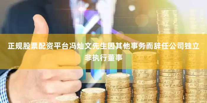 正规股票配资平台冯灿文先生因其他事务而辞任公司独立非执行董事