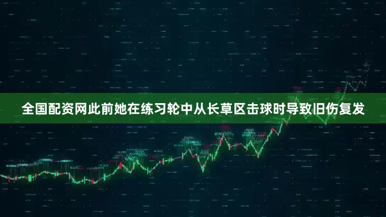 全国配资网此前她在练习轮中从长草区击球时导致旧伤复发