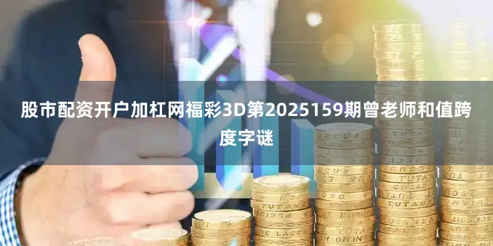 股市配资开户加杠网福彩3D第2025159期曾老师和值跨度字谜