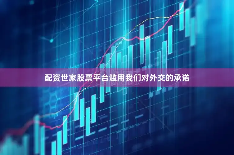 配资世家股票平台滥用我们对外交的承诺