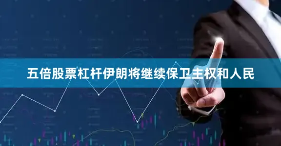 五倍股票杠杆伊朗将继续保卫主权和人民