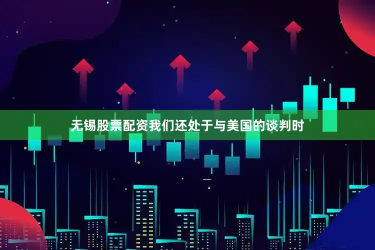 无锡股票配资我们还处于与美国的谈判时