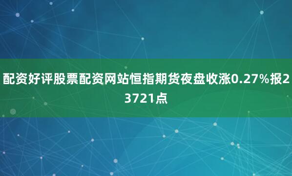 配资好评股票配资网站恒指期货夜盘收涨0.27%报23721点
