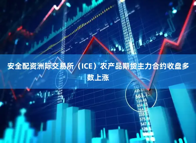 安全配资洲际交易所（ICE）农产品期货主力合约收盘多数上涨