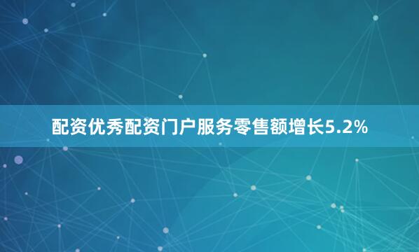 配资优秀配资门户服务零售额增长5.2%