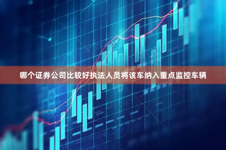哪个证券公司比较好执法人员将该车纳入重点监控车辆