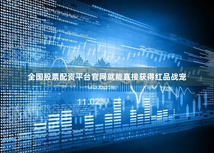 全国股票配资平台官网就能直接获得红品战宠