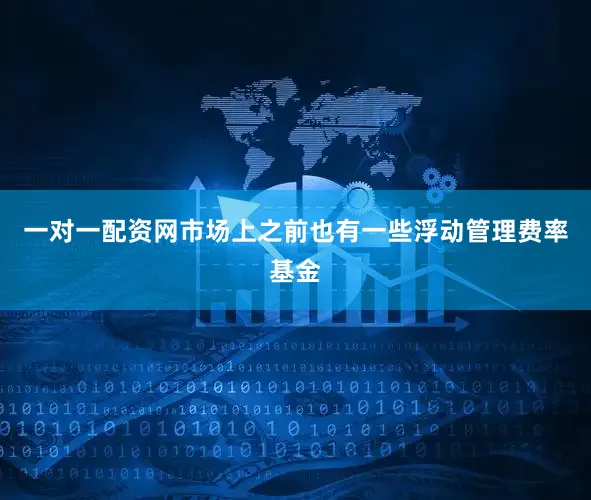 一对一配资网市场上之前也有一些浮动管理费率基金