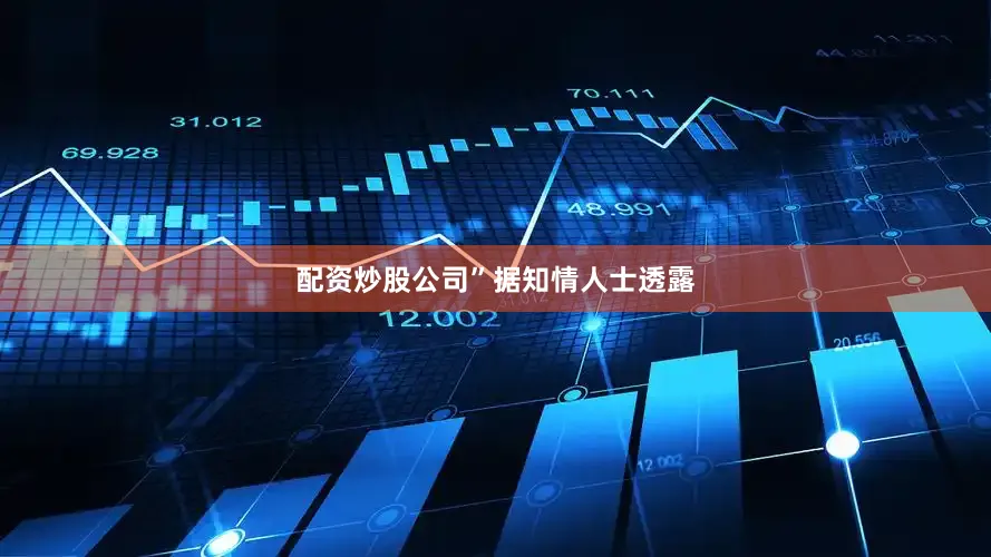 配资炒股公司”　　据知情人士透露