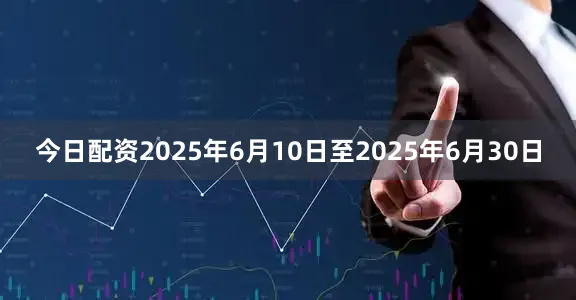今日配资2025年6月10日至2025年6月30日