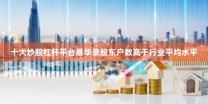 十大炒股杠杆平台易华录股东户数高于行业平均水平