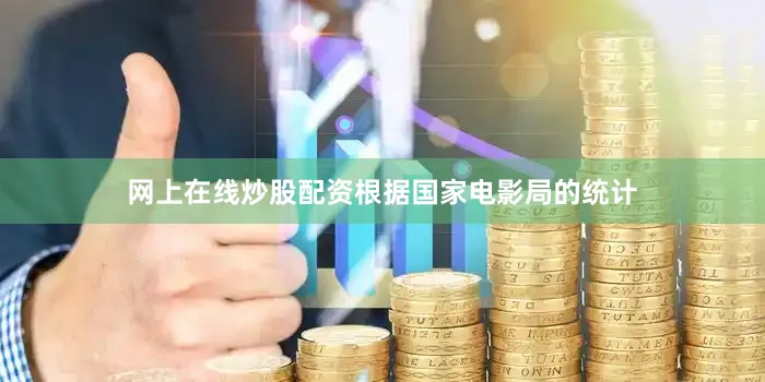 网上在线炒股配资根据国家电影局的统计