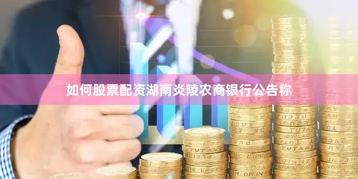 如何股票配资湖南炎陵农商银行公告称