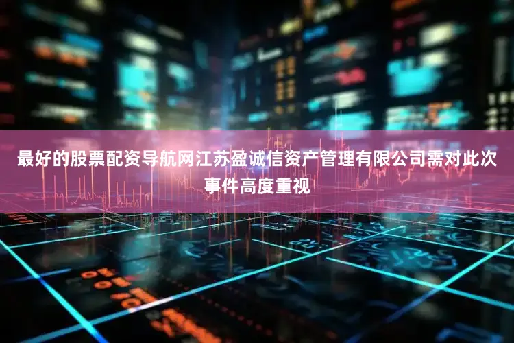 最好的股票配资导航网江苏盈诚信资产管理有限公司需对此次事件高度重视