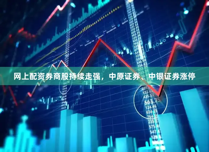 网上配资券商股持续走强，中原证券、中银证券涨停