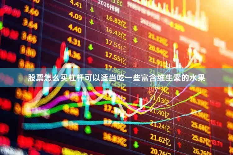 股票怎么买杠杆可以适当吃一些富含维生素的水果