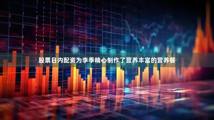 股票日内配资为李季精心制作了营养丰富的营养餐