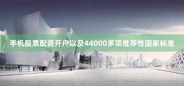 手机股票配资开户以及44000多项推荐性国家标准