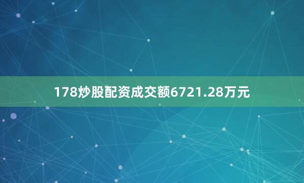 178炒股配资成交额6721.28万元