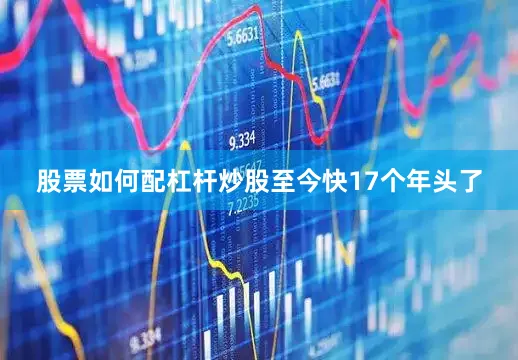 股票如何配杠杆炒股至今快17个年头了