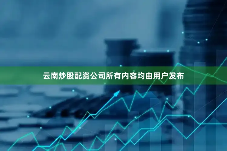 云南炒股配资公司所有内容均由用户发布