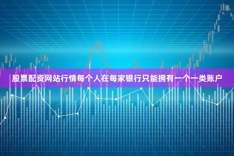 股票配资网站行情每个人在每家银行只能拥有一个一类账户