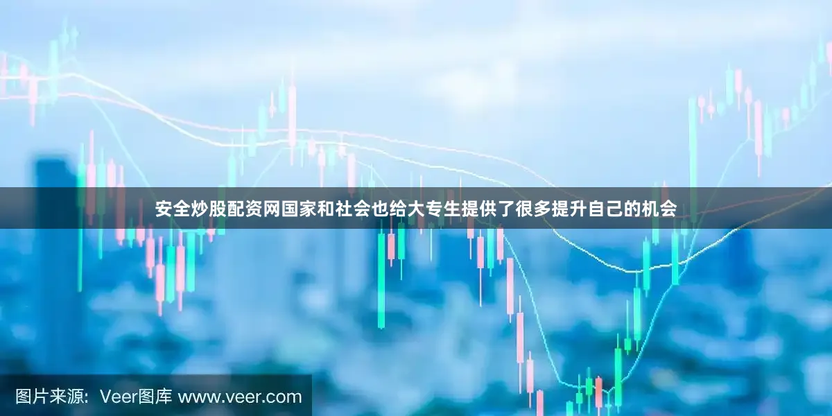 安全炒股配资网国家和社会也给大专生提供了很多提升自己的机会