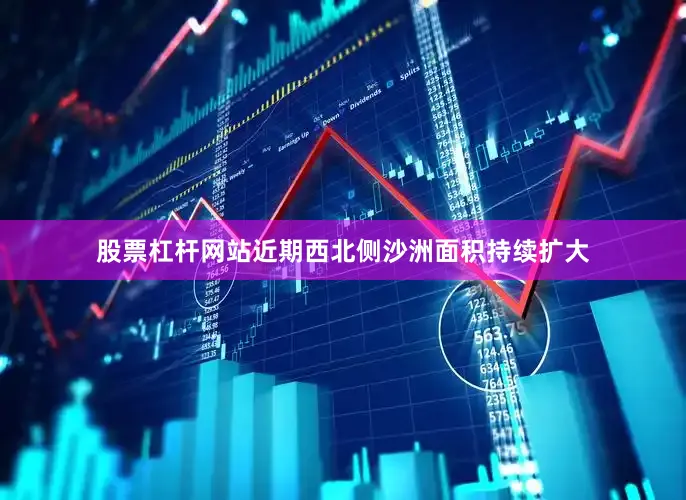 股票杠杆网站近期西北侧沙洲面积持续扩大