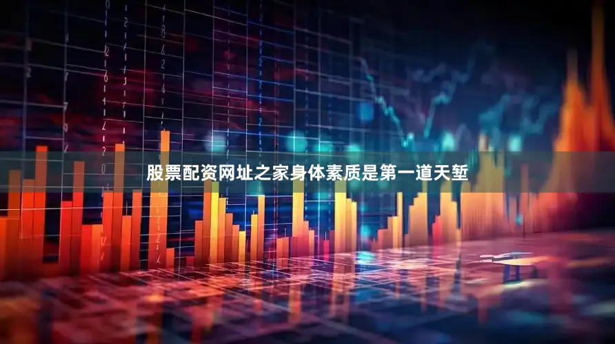 股票配资网址之家身体素质是第一道天堑
