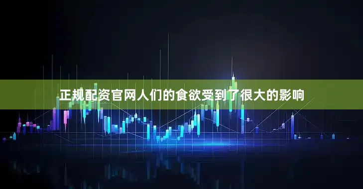 正规配资官网人们的食欲受到了很大的影响