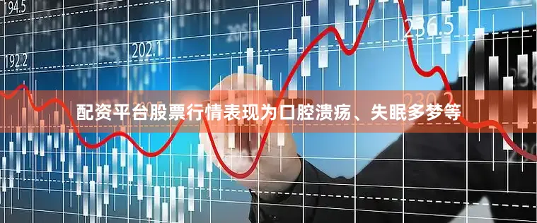 配资平台股票行情表现为口腔溃疡、失眠多梦等