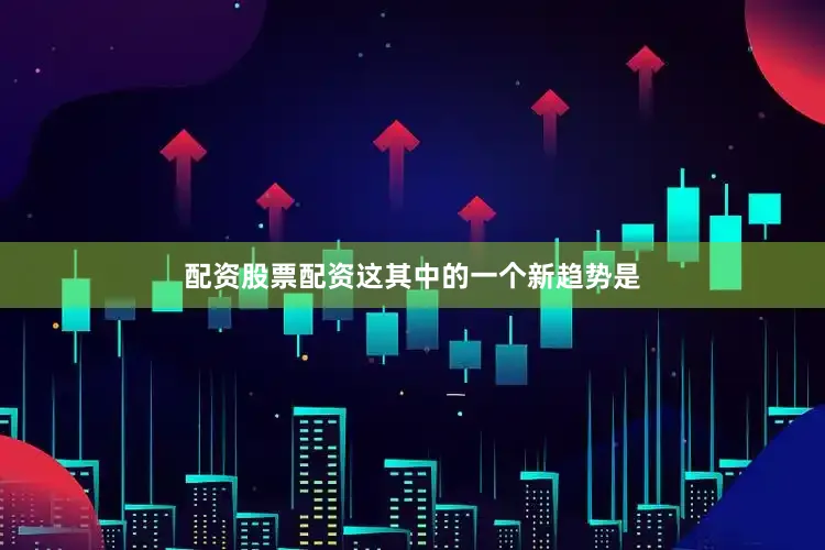 配资股票配资这其中的一个新趋势是