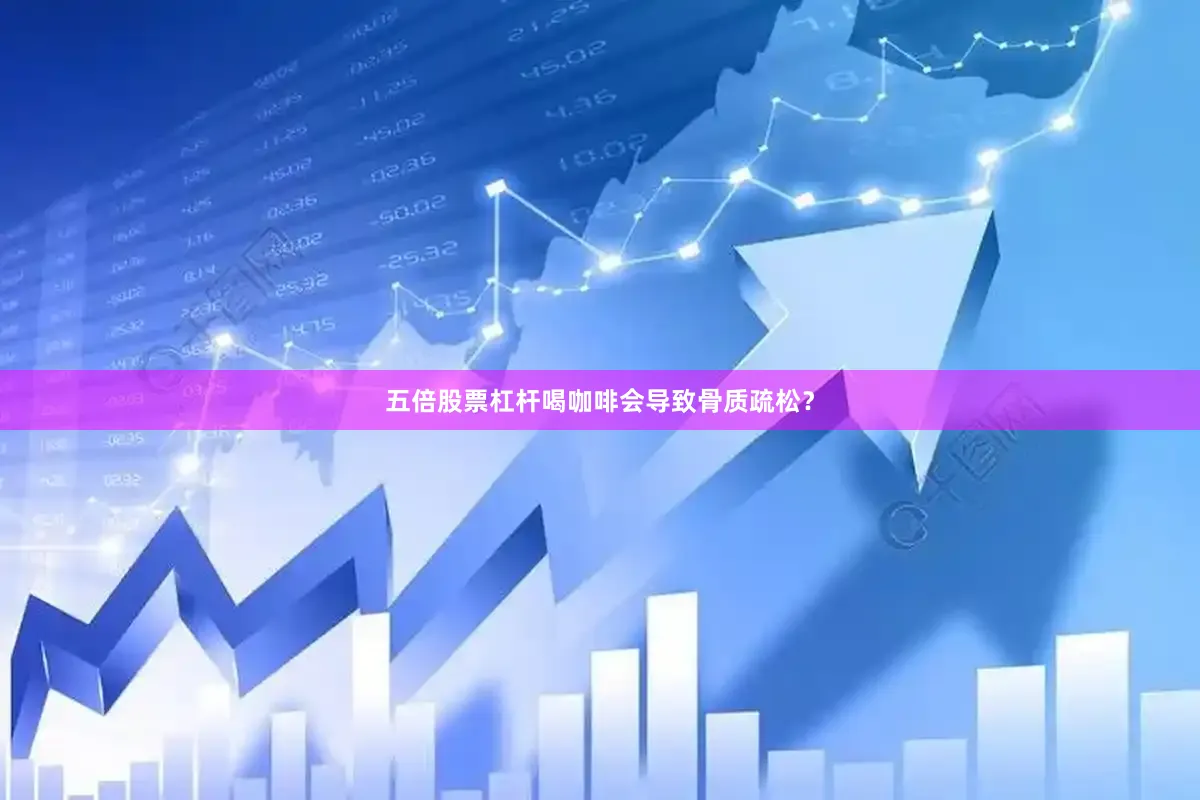 五倍股票杠杆喝咖啡会导致骨质疏松？