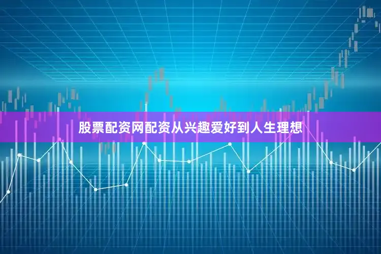 股票配资网配资从兴趣爱好到人生理想