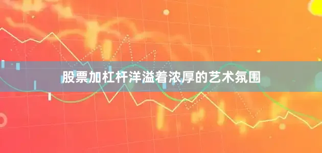 股票加杠杆洋溢着浓厚的艺术氛围