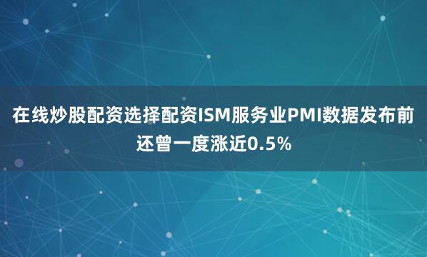在线炒股配资选择配资ISM服务业PMI数据发布前还曾一度涨近0.5%