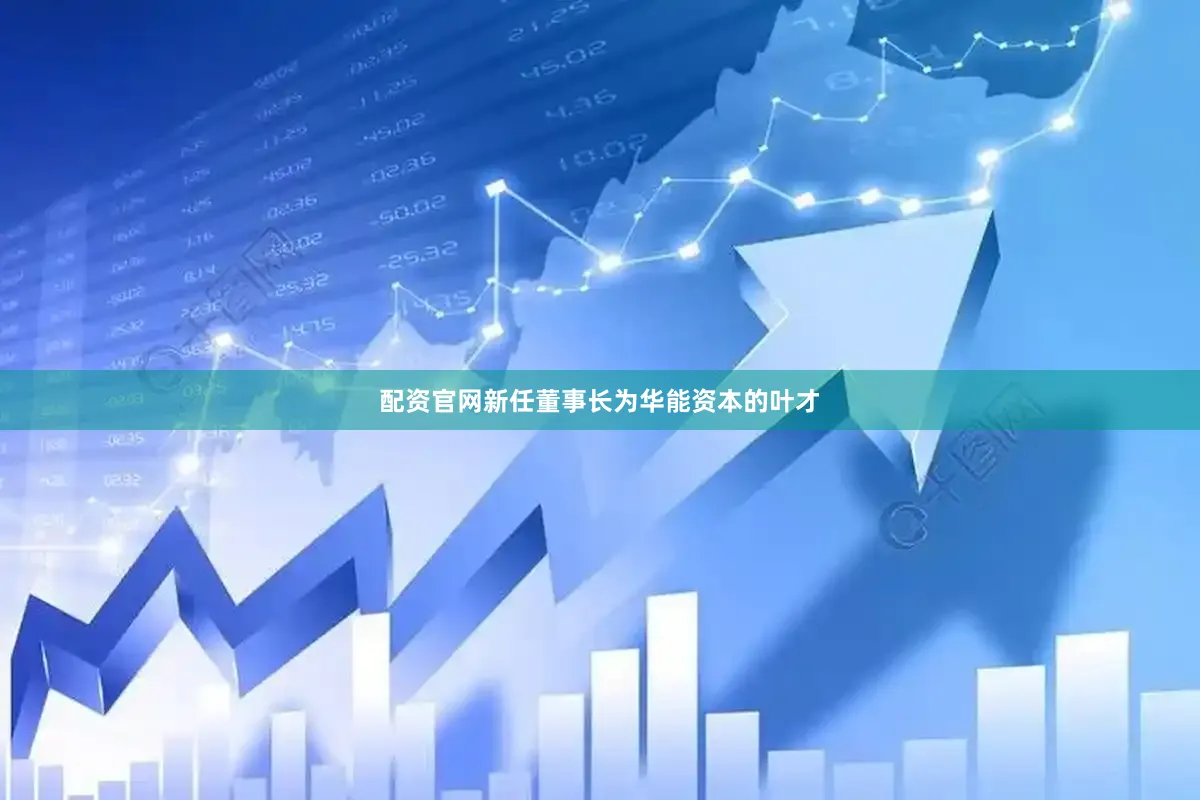 配资官网新任董事长为华能资本的叶才