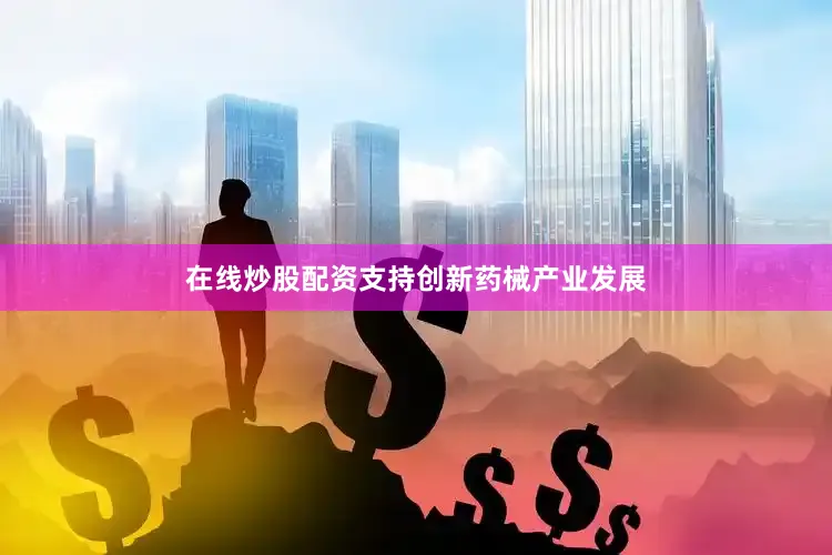在线炒股配资支持创新药械产业发展