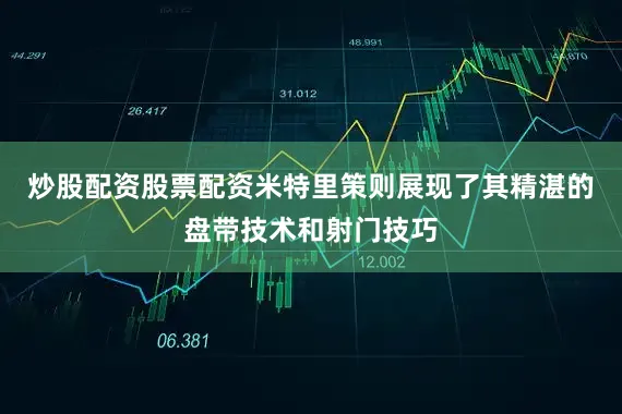 炒股配资股票配资米特里策则展现了其精湛的盘带技术和射门技巧