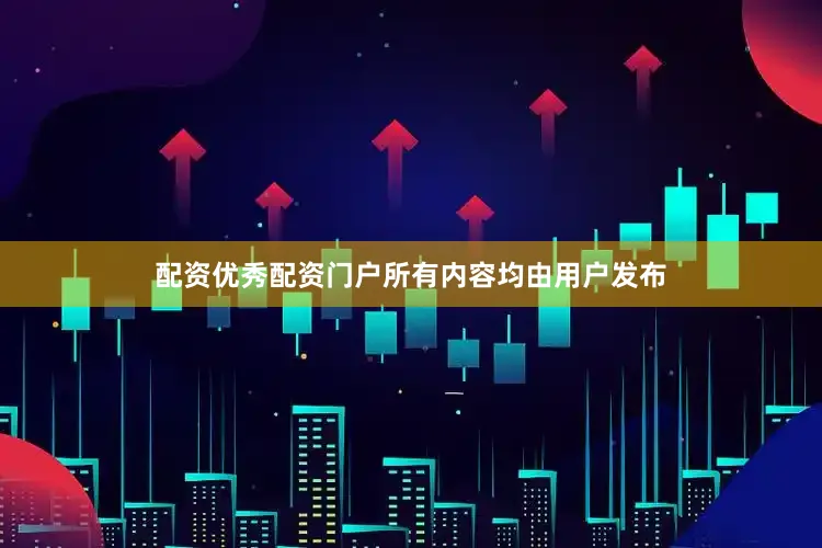 配资优秀配资门户所有内容均由用户发布