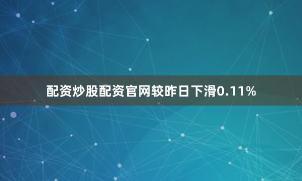 配资炒股配资官网较昨日下滑0.11%
