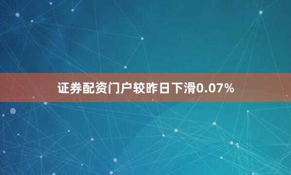 证券配资门户较昨日下滑0.07%
