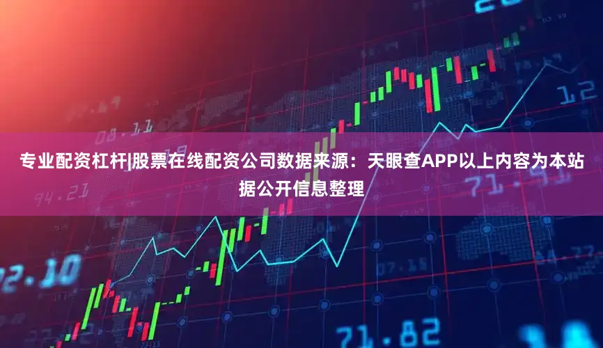 专业配资杠杆|股票在线配资公司数据来源：天眼查APP以上内容为本站据公开信息整理